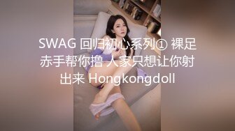 SWAG 回归初心系列① 裸足赤手帮你撸 人家只想让你射出来 Hongkongdoll