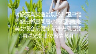 《偸窥真实造爱现场》窗户缝中偸拍邻居同居小情侣啪啪啪美女很会玩循序渐进先撸后舔再脱光女上位激情澎湃