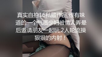 真实自拍16私藏作品,很有味道的一个气质少妇被情人弄晕后邀请朋友一起玩,2人轮流操狠狠的内射！