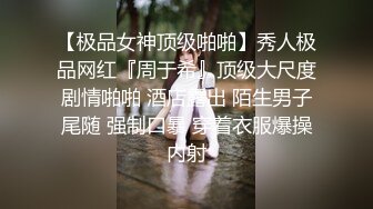 【极品女神顶级啪啪】秀人极品网红『周于希』顶级大尺度剧情啪啪 酒店露出 陌生男子尾随 强制口暴 穿着衣服爆操内射