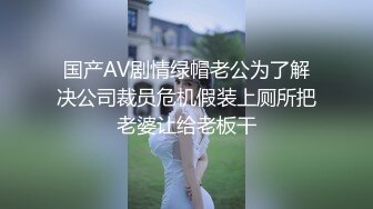 国产AV剧情绿帽老公为了解决公司裁员危机假装上厕所把老婆让给老板干