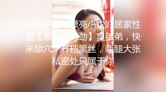 浙江宁波，漂亮小少妇居家性爱【表姐很得劲】臭弟弟，快来舔穴，开档黑丝，两腿大张私密处只属于你