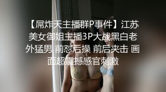 【屌炸天主播群P事件】江苏美女御姐主播3P大战黑白老外猛男 前怼后操 前后夹击 画面超震撼感官刺激