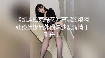 《凯迪拉克探花》高端约炮网红脸蛋极品外围妹沙发调情干到床上