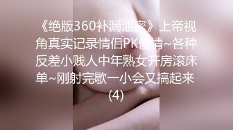 《绝版360补漏泄密》上帝视角真实记录情侣PK偸情~各种反差小贱人中年熟女开房滚床单~刚射完歇一小会又搞起来 (4)