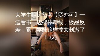 大学生租房备考【罗亦可】一边看书一边裸体赚钱，极品反差，乖乖学妹这样搞太刺激了！ (2)