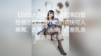 【白白大白兔】笑容甜美白皙性感艺校才艺小姐姐欢快可人裸舞、古筝、洗澡、肛塞乳夹脱衣舞诱惑1