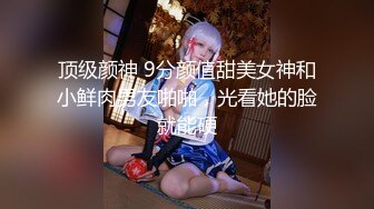 顶级颜神 9分颜值甜美女神和小鲜肉男友啪啪，光看她的脸就能硬