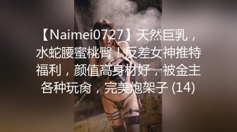 【Naimei0727】天然巨乳，水蛇腰蜜桃臀！反差女神推特福利，颜值高身材好，被金主各种玩肏，完美炮架子 (14)