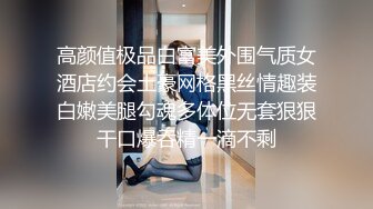 高颜值极品白富美外围气质女酒店约会土豪网格黑丝情趣装白嫩美腿勾魂多体位无套狠狠干口爆吞精一滴不剩