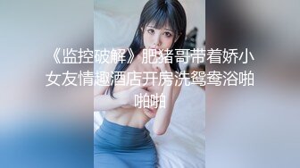 《监控破解》肥猪哥带着娇小女友情趣酒店开房洗鸳鸯浴啪啪啪