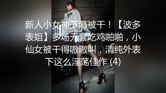 新人小女神下海被干！【波多表姐】多场无套吃鸡啪啪，小仙女被干得嗷嗷叫，清纯外表下这么淫荡佳作 (4)