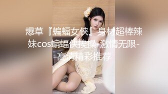 爆草『蝙蝠女侠』身材超棒辣妹cos蝙蝠侠挨操-激情无限-高清精彩推荐