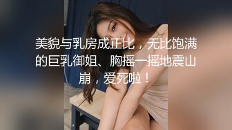 美貌与乳房成正比，无比饱满的巨乳御姐、胸摇一摇地震山崩，爱死啦！