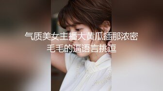 气质美女主播大黄瓜插那浓密毛毛的逼语言挑逗