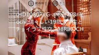 (HD1080P)(G-area)(798rikochi)瑞々しい19歳大学生とチョイラブ性交 798RIKOCHI