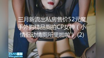 三月新流出私房售价52元魔手外购精品厕拍CP女神（小情侣动情厕所里啪啪） (2)