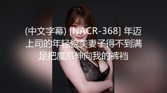 (中文字幕) [NACR-368] 年迈上司的年轻貌美妻子得不到满足把魔爪伸向我的裤裆