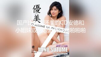 国产比女人还美的CD安德和小姐妹双伪娘激情碰撞啪啪啪