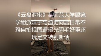 《云盘泄密》某师范大学眼镜学姐派妹子与渣男同居日常不雅自拍视图遭曝光阴毛好重还玩足交特别听话