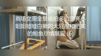 商场女厕全景偷拍多位漂亮小姐姐嘘嘘白嫩的大屁股和肥美的鲍鱼尽情展现 (6)