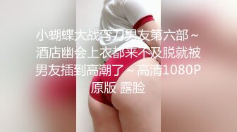 小蝴蝶大战弯刀男友第六部～酒店幽会上衣都来不及脱就被男友插到高潮了～高清1080P原版 露脸