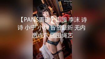 【PANS重磅】囤囤 李沫 诗诗 小宁 小秋 智贤最新 无内 透点穴 囤囤绳艺