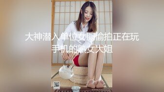 大神潜入单位女厕偷拍正在玩手机的熟女大姐