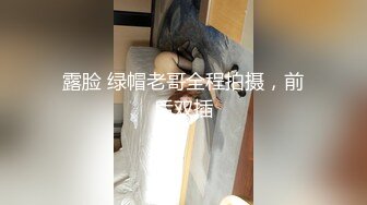 露脸 绿帽老哥全程拍摄，前后双插