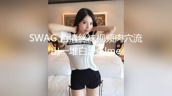 SWAG 色情丝袜视频肉穴流出一堆白汁 Elme