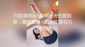 70后美妈妈 ·不惧时光优雅到老，黑丝旗袍，烈焰红唇勾引，口爆吞精！