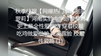 秋季校服【网曝热门事件制服萝莉】河南实验中学眼镜萝莉史上最全性爱甄选 穿着校服吃鸡做爱啪啪 完美露脸 校服性爱篇 (1)