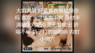 大奶美眉 好紧喜欢爸爸操你吗 喜欢 宝贝逼爽不爽 身材丰满被大鸡吧小哥无套输出 娇喘不停 奶子打的啪啪响 内射小嫩穴