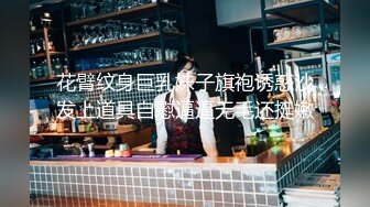 花臂纹身巨乳妹子旗袍诱惑沙发上道具自慰逼逼无毛还挺嫩