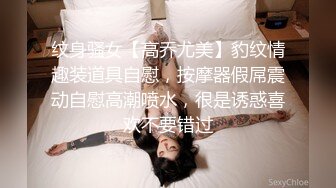 纹身骚女【高乔尤美】豹纹情趣装道具自慰，按摩器假屌震动自慰高潮喷水，很是诱惑喜欢不要错过