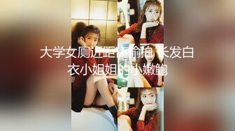 大学女厕近距离偷拍 长发白衣小姐姐的小嫩鲍