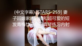 (中文字幕) [STARS-259] 妻子回娘家的时候和超可爱的短发青梅竹马户田真琴练习内射受孕做爱