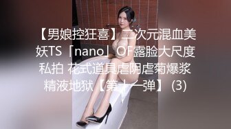 【男娘控狂喜】二次元混血美妖TS「nano」OF露脸大尺度私拍 花式道具虐阴虐菊爆浆精液地狱【第十一弹】 (3)