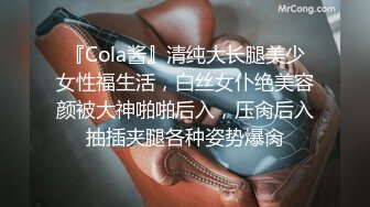 『Cola酱』清纯大长腿美少女性福生活，白丝女仆绝美容颜被大神啪啪后入，压肏后入抽插夹腿各种姿势爆肏