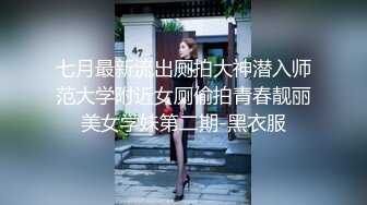 七月最新流出厕拍大神潜入师范大学附近女厕偷拍青春靓丽美女学妹第二期-黑衣服