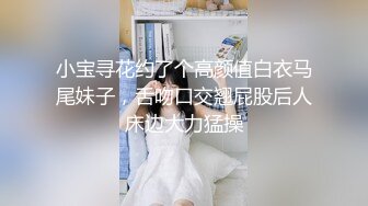 小宝寻花约了个高颜值白衣马尾妹子，舌吻口交翘屁股后人床边大力猛操