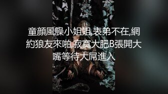 童顔風臊小姐姐,表弟不在,網約狼友來啪,寂寞大肥B張開大嘴等待大屌進入