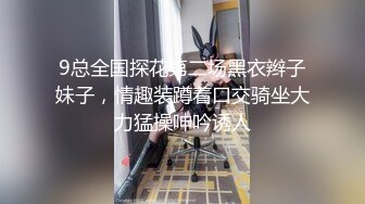 9总全国探花第二场黑衣辫子妹子，情趣装蹲着口交骑坐大力猛操呻吟诱人