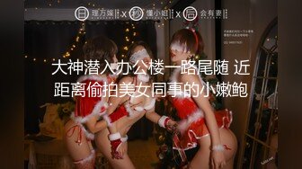 大神潜入办公楼一路尾随 近距离偷拍美女同事的小嫩鲍