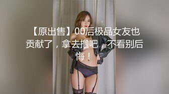 【原出售】00后极品女友也贡献了，拿去撸吧，不看别后悔！