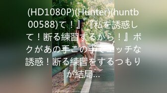 (HD1080P)(Hunter)(huntb00588)て！』『私を誘惑して！断る練習するから！』ボクがあの手この手でエッチな誘惑！断る練習をするつもりが結局…