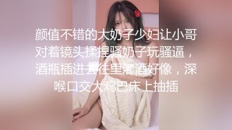 颜值不错的大奶子少妇让小哥对着镜头揉捏骚奶子玩骚逼，酒瓶插进去往里灌酒好像，深喉口交大鸡巴床上抽插