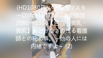 (HD1080P)(ハメ撮りマスターD)(fc3167706)2まで限定 2980→1980【色白・美乳・美尻】あどけなさの残る看護師との秘め事。～他の人には内緒ですよ～ (2)