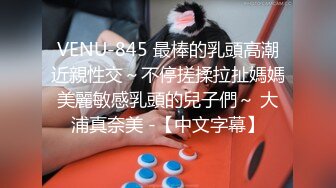 VENU-845 最棒的乳頭高潮近親性交～不停搓揉拉扯媽媽美麗敏感乳頭的兒子們～ 大浦真奈美 -【中文字幕】