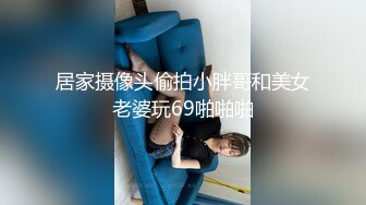 居家摄像头偷拍小胖哥和美女老婆玩69啪啪啪